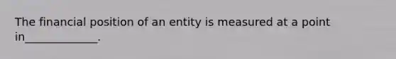 The financial position of an entity is measured at a point in_____________.