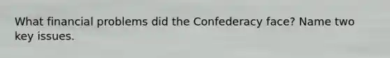 What financial problems did the Confederacy face? Name two key issues.