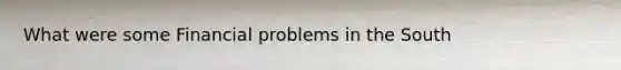 What were some Financial problems in the South