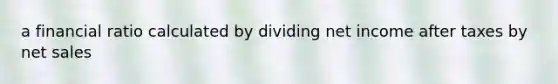 a financial ratio calculated by dividing net income after taxes by net sales