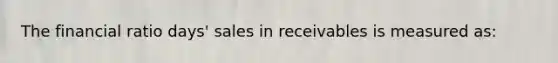 The financial ratio days' sales in receivables is measured as: