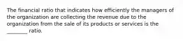 The financial ratio that indicates how efficiently the managers of the organization are collecting the revenue due to the organization from the sale of its products or services is the ________ ratio.