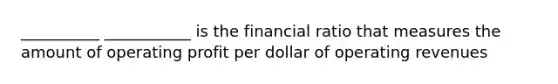 __________ ___________ is the financial ratio that measures the amount of operating profit per dollar of operating revenues