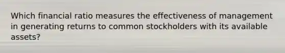 Which financial ratio measures the effectiveness of management in generating returns to common stockholders with its available assets?