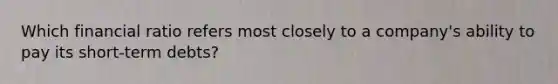 Which financial ratio refers most closely to a company's ability to pay its short-term debts?