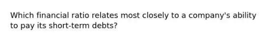 Which financial ratio relates most closely to a company's ability to pay its short-term debts?