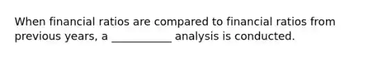 When financial ratios are compared to financial ratios from previous years, a ___________ analysis is conducted.