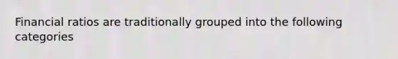 Financial ratios are traditionally grouped into the following categories