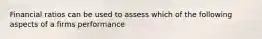 Financial ratios can be used to assess which of the following aspects of a firms performance