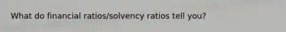 What do financial ratios/solvency ratios tell you?