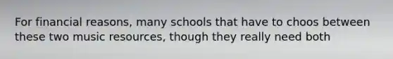 For financial reasons, many schools that have to choos between these two music resources, though they really need both