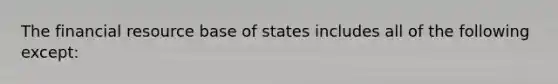 The financial resource base of states includes all of the following except: