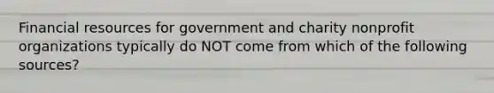 Financial resources for government and charity nonprofit organizations typically do NOT come from which of the following sources?