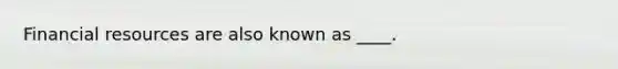 Financial resources are also known as ____.