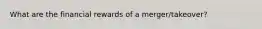 What are the financial rewards of a merger/takeover?