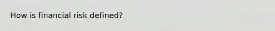 How is financial risk defined?