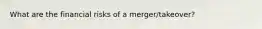 What are the financial risks of a merger/takeover?