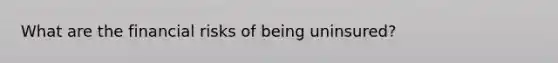 What are the financial risks of being uninsured?