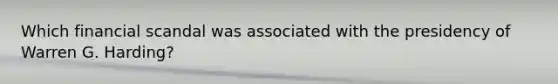Which financial scandal was associated with the presidency of Warren G. Harding?