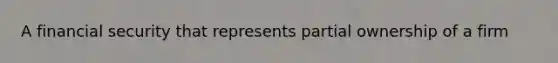 A financial security that represents partial ownership of a firm