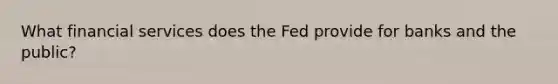 What financial services does the Fed provide for banks and the public?