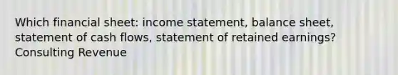 Which financial sheet: income statement, balance sheet, statement of cash flows, statement of retained earnings? Consulting Revenue