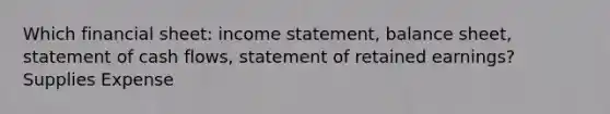 Which financial sheet: income statement, balance sheet, statement of cash flows, statement of retained earnings? Supplies Expense