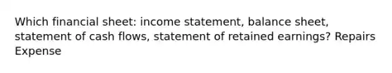 Which financial sheet: income statement, balance sheet, statement of cash flows, statement of retained earnings? Repairs Expense