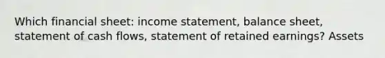 Which financial sheet: income statement, balance sheet, statement of cash flows, statement of retained earnings? Assets