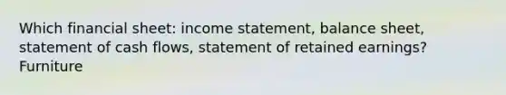 Which financial sheet: income statement, balance sheet, statement of cash flows, statement of retained earnings? Furniture
