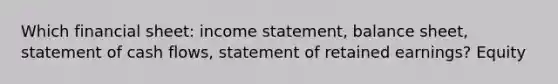 Which financial sheet: income statement, balance sheet, statement of cash flows, statement of retained earnings? Equity