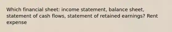 Which financial sheet: income statement, balance sheet, statement of cash flows, statement of retained earnings? Rent expense