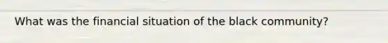What was the financial situation of the black community?