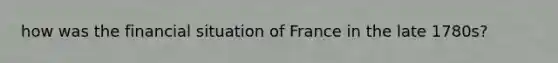 how was the financial situation of France in the late 1780s?