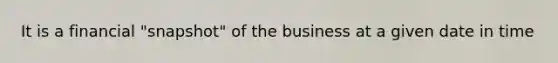 It is a financial "snapshot" of the business at a given date in time