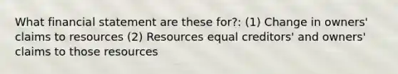 What financial statement are these for?: (1) Change in owners' claims to resources (2) Resources equal creditors' and owners' claims to those resources