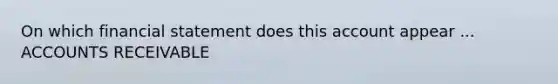 On which financial statement does this account appear ... ACCOUNTS RECEIVABLE