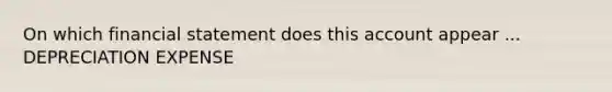 On which financial statement does this account appear ... DEPRECIATION EXPENSE