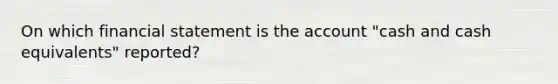 On which financial statement is the account "cash and cash equivalents" reported?