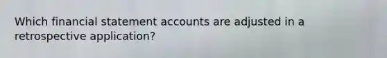 Which financial statement accounts are adjusted in a retrospective application?