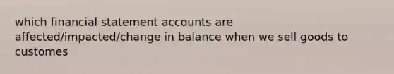 which financial statement accounts are affected/impacted/change in balance when we sell goods to customes