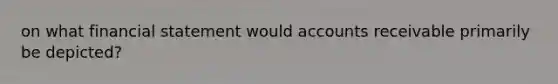 on what financial statement would accounts receivable primarily be depicted?