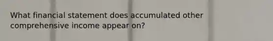 What financial statement does accumulated other comprehensive income appear on?