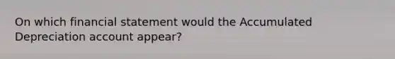 On which financial statement would the Accumulated Depreciation account appear?