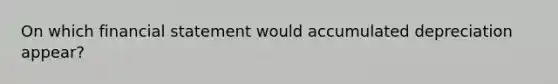 On which financial statement would accumulated depreciation appear?