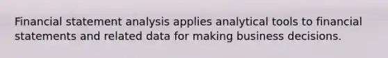 Financial statement analysis applies analytical tools to financial statements and related data for making business decisions.