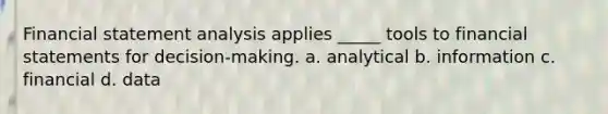 Financial statement analysis applies _____ tools to <a href='https://www.questionai.com/knowledge/kFBJaQCz4b-financial-statements' class='anchor-knowledge'>financial statements</a> for decision-making. a. analytical b. information c. financial d. data