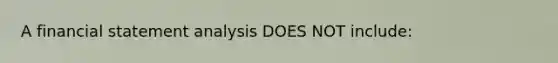 A financial statement analysis DOES NOT include: