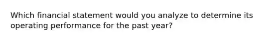 Which financial statement would you analyze to determine its operating performance for the past year?