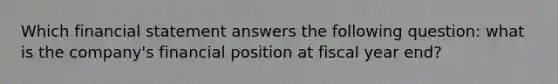 Which financial statement answers the following question: what is the company's financial position at fiscal year end?